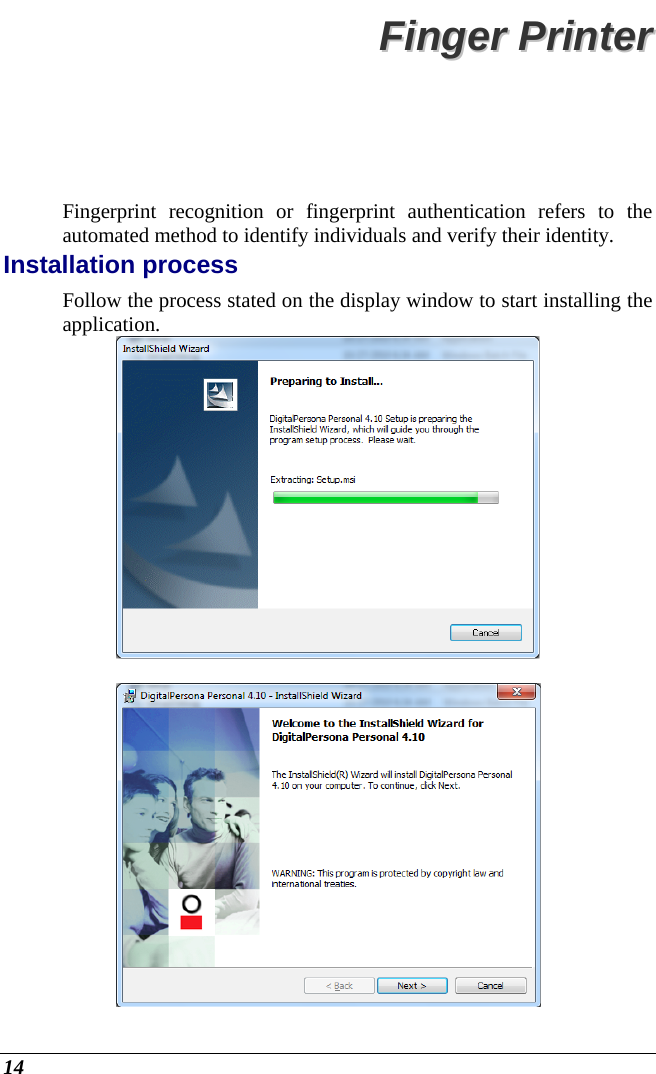  14 FFiinnggeerr  PPrriinntteerr  Fingerprint recognition or fingerprint authentication refers to the automated method to identify individuals and verify their identity. Installation process Follow the process stated on the display window to start installing the application.     