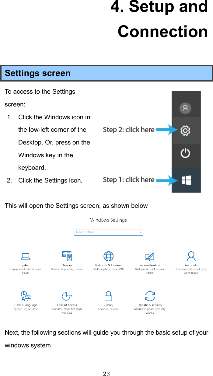  234. Setup and Connection Settings screen To access to the Settings screen: 1.  Click the Windows icon in the low-left corner of the Desktop. Or, press on the Windows key in the keyboard.   2.  Click the Settings icon.  This will open the Settings screen, as shown below  Next, the following sections will guide you through the basic setup of your windows system.    