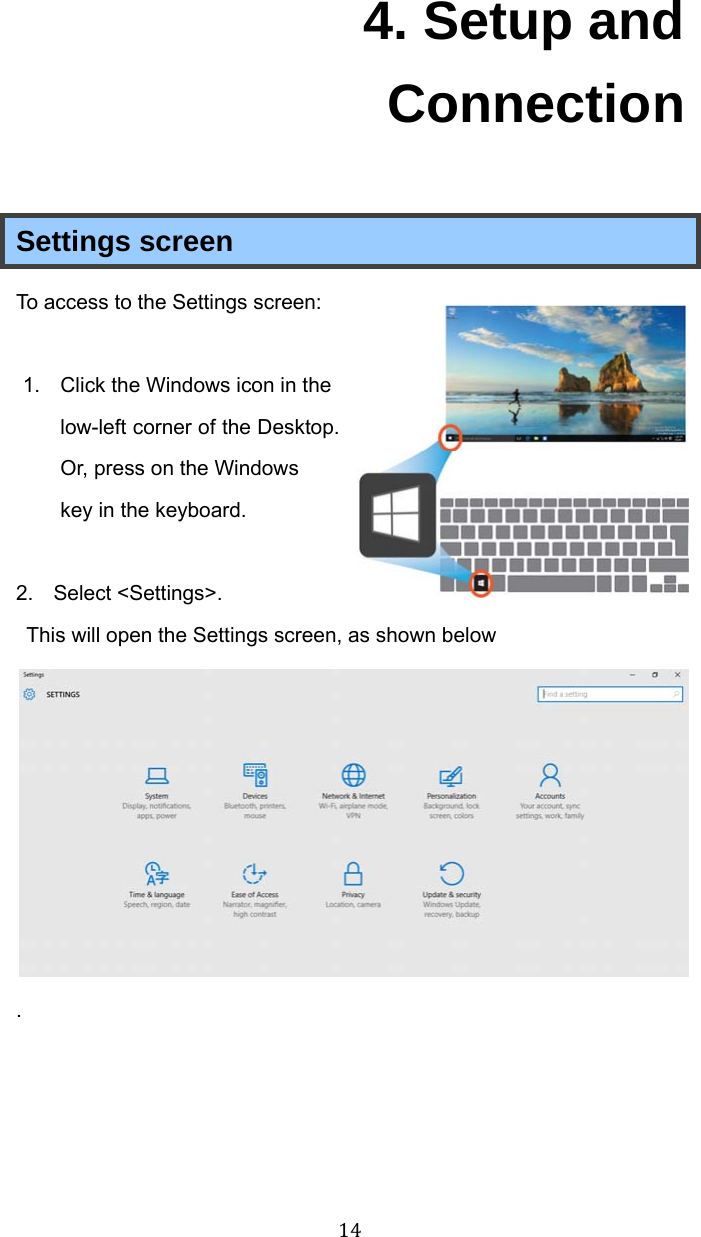 144. Setup and Connection Settings screen To access to the Settings screen:  1.  Click the Windows icon in the low-left corner of the Desktop. Or, press on the Windows key in the keyboard.    2. Select &lt;Settings&gt;.   This will open the Settings screen, as shown below .   
