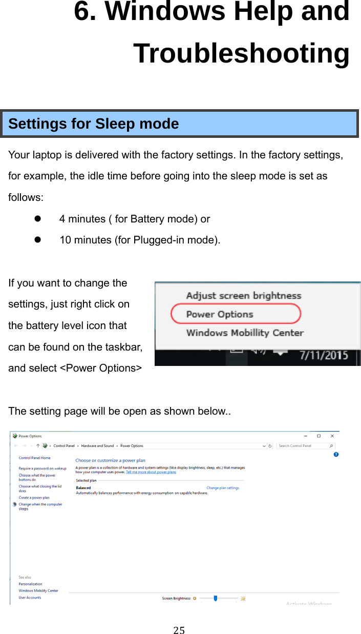 256. Windows Help and Troubleshooting Settings for Sleep mode Your laptop is delivered with the factory settings. In the factory settings, for example, the idle time before going into the sleep mode is set as follows:   4 minutes ( for Battery mode) or   10 minutes (for Plugged-in mode).  If you want to change the settings, just right click on the battery level icon that can be found on the taskbar, and select &lt;Power Options&gt;  The setting page will be open as shown below..  