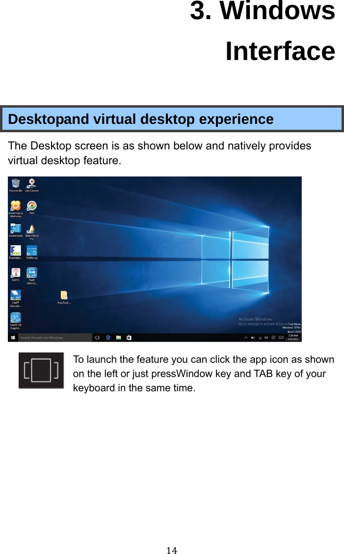 14 3. Windows Interface Desktopand virtual desktop experience The Desktop screen is as shown below and natively provides virtual desktop feature.  To launch the feature you can click the app icon as shown on the left or just pressWindow key and TAB key of your keyboard in the same time. 