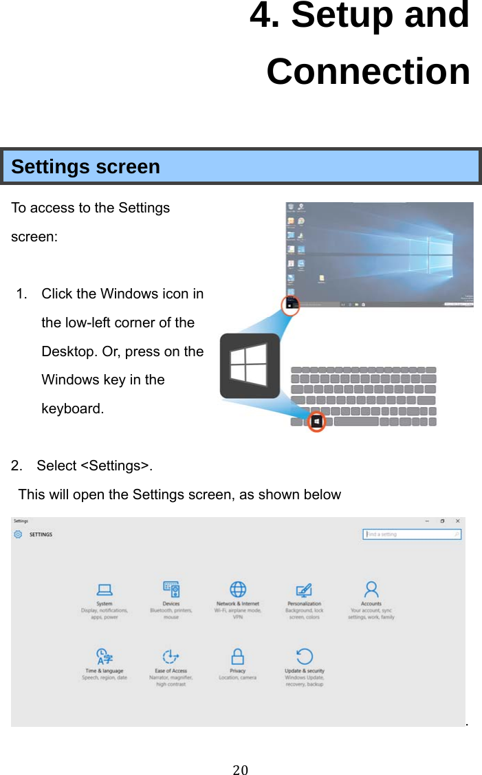 20 4. Setup and Connection Settings screen To access to the Settings screen:  1.  Click the Windows icon in the low-left corner of the Desktop. Or, press on the Windows key in the keyboard.  2. Select &lt;Settings&gt;.   This will open the Settings screen, as shown below . 