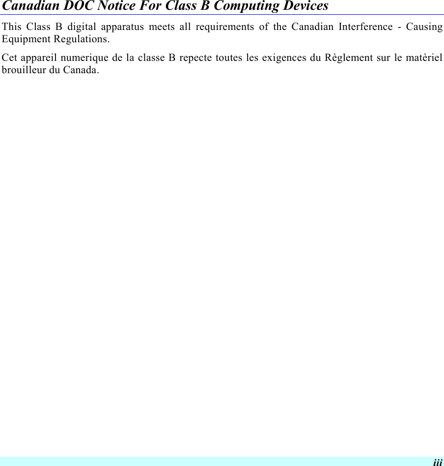  iii Canadian DOC Notice For Class B Computing Devices This Class B digital apparatus meets all requirements of the Canadian Interference - Causing Equipment Regulations. Cet appareil numerique de la classe B repecte toutes les exigences du Règlement sur le matèriel brouilleur du Canada.    