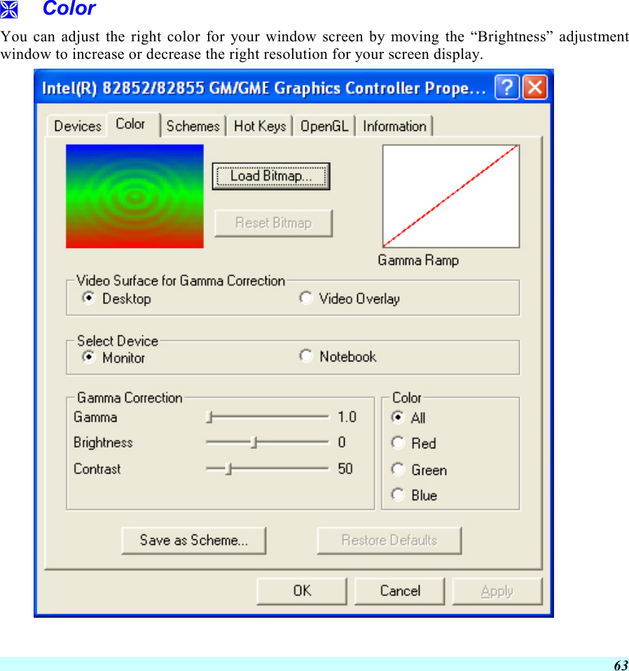  63   Color You can adjust the right color for your window screen by moving the “Brightness” adjustment window to increase or decrease the right resolution for your screen display.  