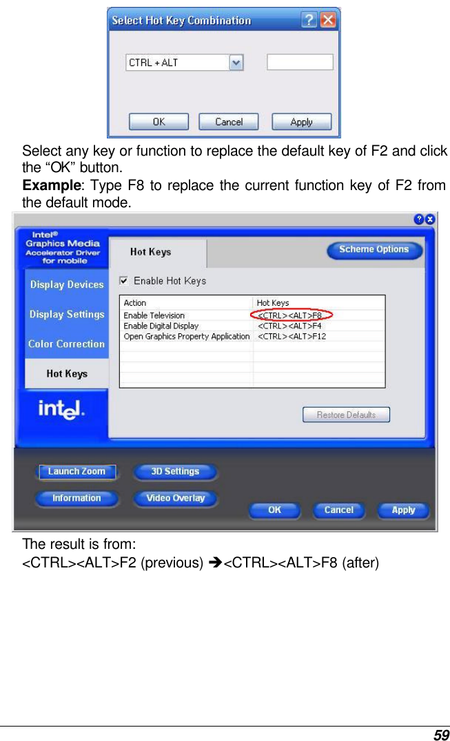  59  Select any key or function to replace the default key of F2 and click the “OK” button. Example: Type F8 to replace the current function key of F2 from the default mode.  The result is from: &lt;CTRL&gt;&lt;ALT&gt;F2 (previous) è&lt;CTRL&gt;&lt;ALT&gt;F8 (after)    