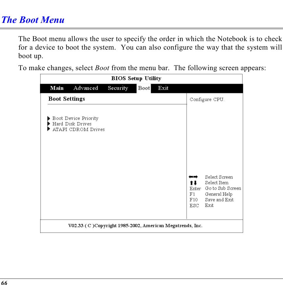  66 The Boot Menu The Boot menu allows the user to specify the order in which the Notebook is to check for a device to boot the system.  You can also configure the way that the system will boot up.   To make changes, select Boot from the menu bar.  The following screen appears:  