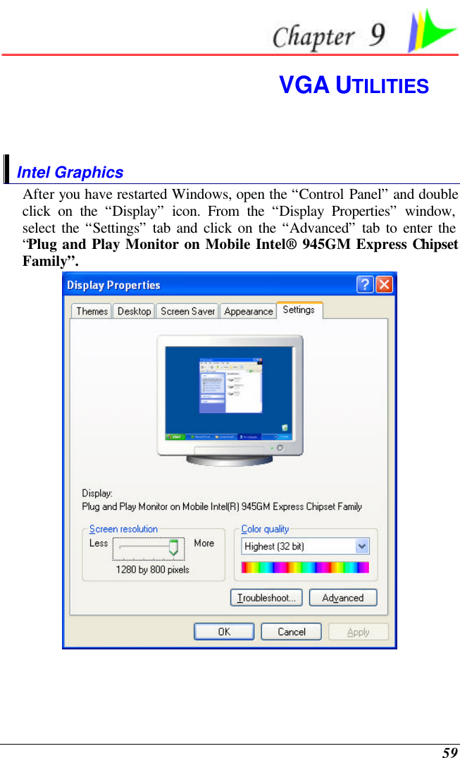  59  VGA UTILITIES  Intel Graphics After you have restarted Windows, open the “Control Panel” and double click on the “Display” icon. From the “Display Properties” window, select the “Settings” tab and click on the “Advanced” tab to enter the “Plug and Play Monitor on Mobile Intel® 945GM Express Chipset Family”.  