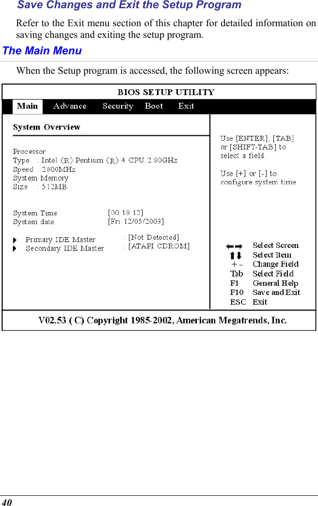  40 Save Changes and Exit the Setup Program Refer to the Exit menu section of this chapter for detailed information on saving changes and exiting the setup program. The Main Menu When the Setup program is accessed, the following screen appears:  