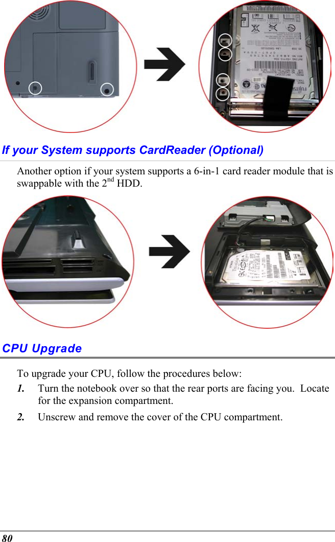  80  If your System supports CardReader (Optional) Another option if your system supports a 6-in-1 card reader module that is swappable with the 2nd HDD.   CPU Upgrade To upgrade your CPU, follow the procedures below: 1.  Turn the notebook over so that the rear ports are facing you.  Locate for the expansion compartment.   2.  Unscrew and remove the cover of the CPU compartment. 