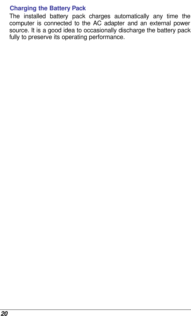 20 Charging the Battery Pack The installed battery pack charges automatically any time the computer is connected to the AC adapter and an external power source. It is a good idea to occasionally discharge the battery pack fully to preserve its operating performance.   