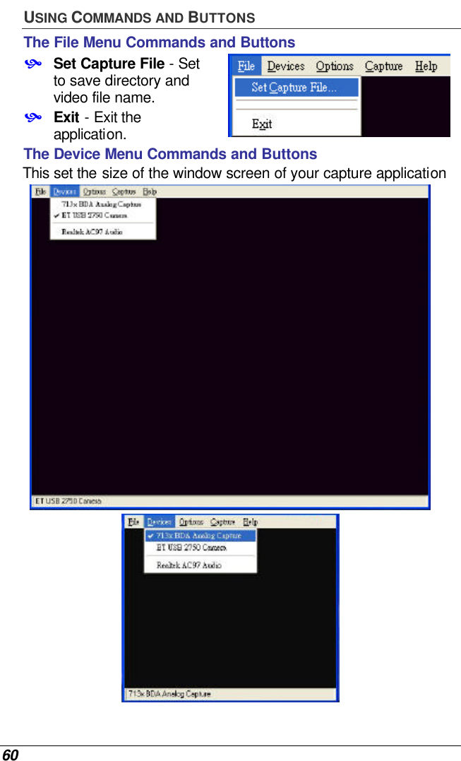  60 USING COMMANDS AND BUTTONS The File Menu Commands and Buttons • Set Capture File - Set to save directory and video file name. • Exit - Exit the application.  The Device Menu Commands and Buttons This set the size of the window screen of your capture application   