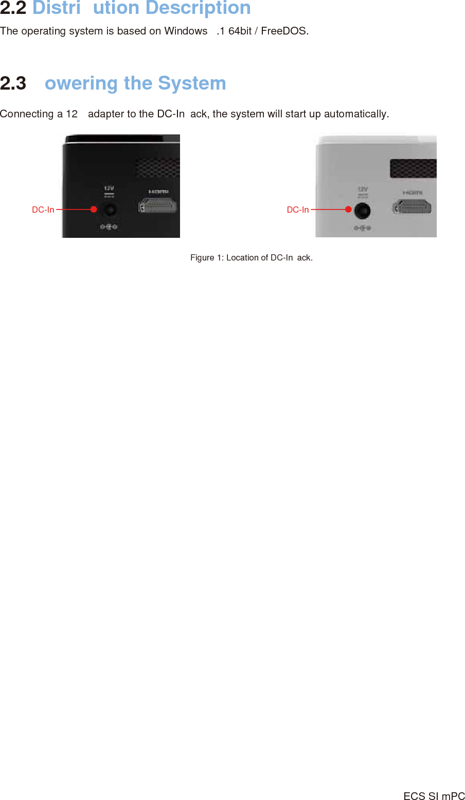 ECS SI mPC2.2 Distri ution DescriptionThe operating system is based on Windows  .1 64bit / FreeDOS.2.3 owering the SystemConnecting a 12 adapter to the DC-In ack, the system will start up automatically.Figure 1: Location of DC-In  ack. DC-In DC-In