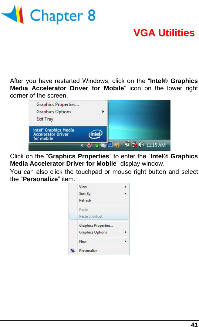  41  VVGGAA  UUttiilliittiieess  After you have restarted Windows, click on the “Intel® Graphics Media Accelerator Driver for Mobile” icon on the lower right corner of the screen.    Click on the “Graphics Properties” to enter the “Intel® Graphics Media Accelerator Driver for Mobile” display window.  You can also click the touchpad or mouse right button and select the “Personalize” item.   
