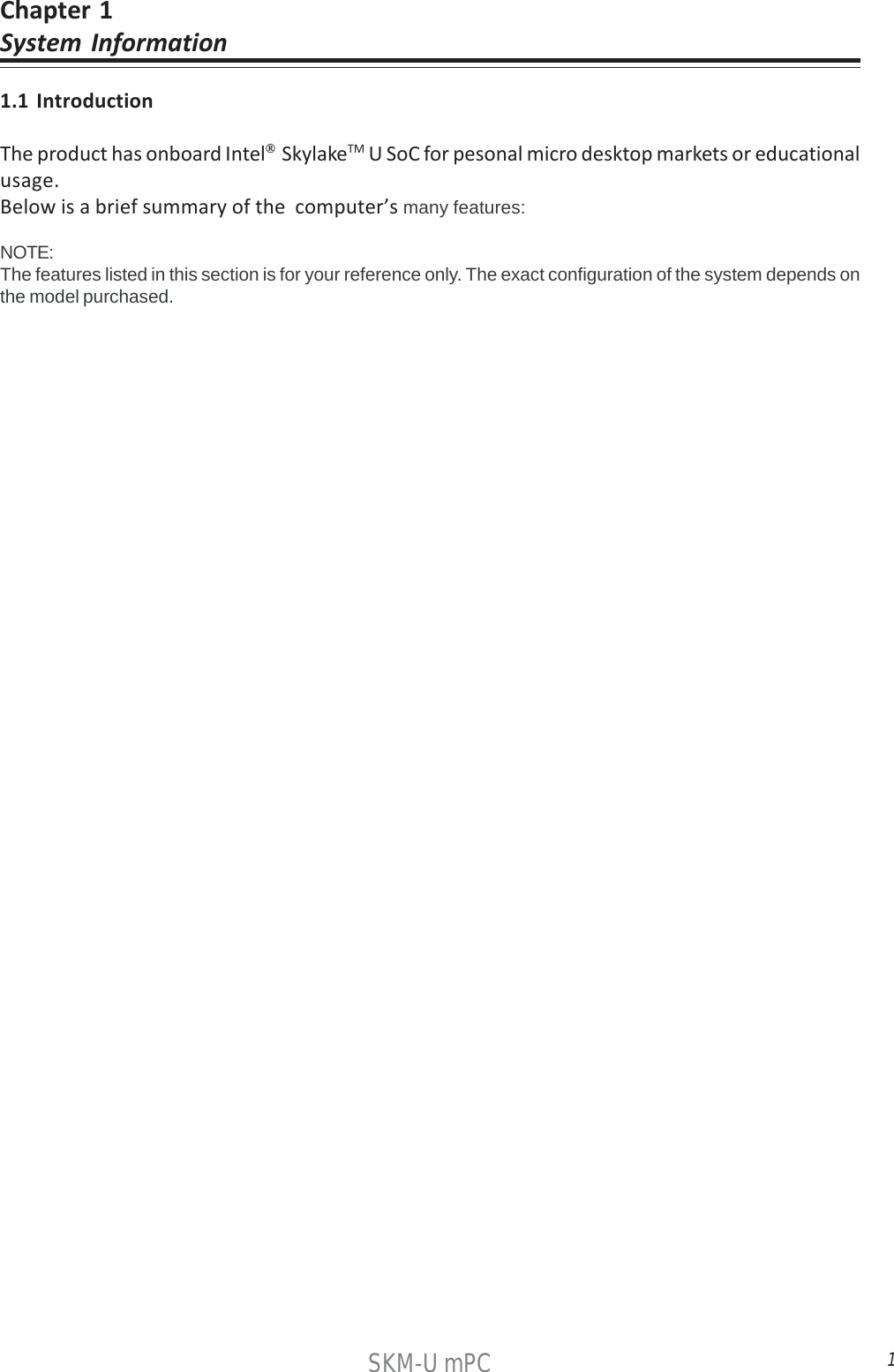 1SKM-U mPCChapter 1System Information1.1 IntroductionThe product has onboard Intel®  SkylakeTM U SoC for pesonal micro desktop markets or educationalusage.Below is a brief summary of the  computer’s many features:NOTE:The features listed in this section is for your reference only. The exact configuration of the system depends onthe model purchased.