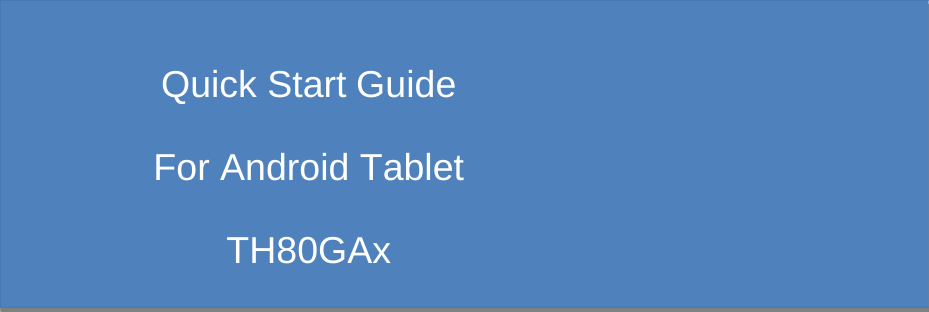               Quick Start Guide   For Android Tablet TH80GAx 