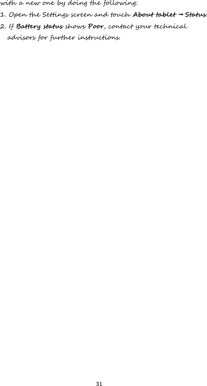   31 with a new one by doing the following: 1. Open the Settings screen and touch About tablet ➙ Status. 2. If Battery status shows Poor, contact your technical advisors for further instructions.      