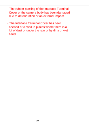    - The rubber packing of the Interface Terminal Cover or the camera body has been damaged due to deterioration or an external impact.  - The Interface Terminal Cover has been opened or closed in places where there is a lot of dust or under the rain or by dirty or wet hand. 10  