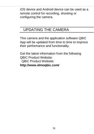    iOS device and Android device can be used as a remote control for recording, shooting or configuring the camera.   UPDATING THE CAMERA  This camera and the application software QBiC App will be updated from time to time to improve their performance and functionality.  Get the latest information from the following QBiC Product Website:  QBiC Product Website: http://www.elmoqbic.com/ 31  