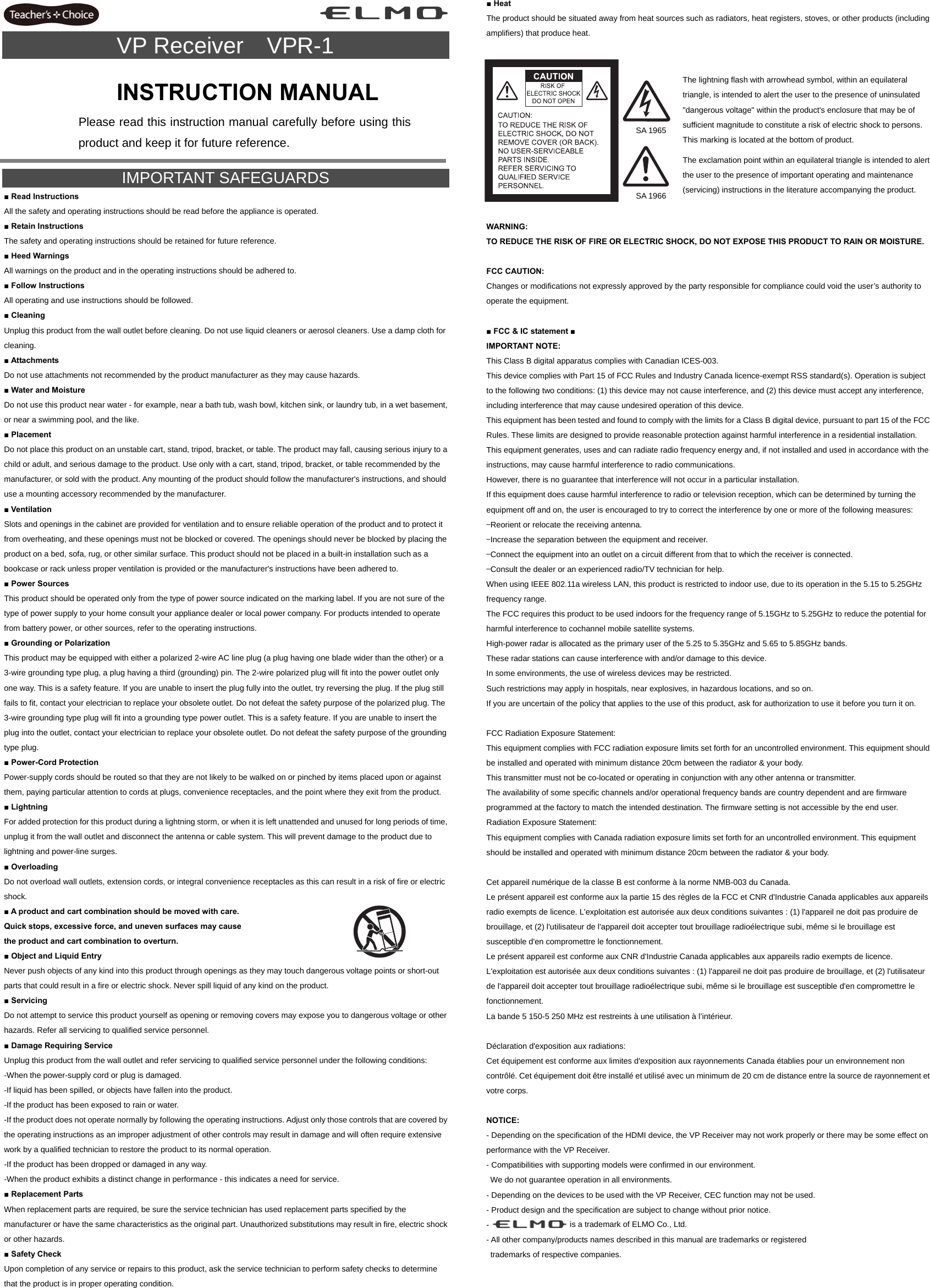 ■ Heat  The product should be situated away from heat sources such as radiators, heat registers, stoves, or other products (including amplifiers) that produce heat. VP Receiver  VPR-1                      IMPORTANT SAFEGUARDS ■ Read Instructions All the safety and operating instructions should be read before the appliance is operated. ■ Retain Instructions The safety and operating instructions should be retained for future reference. ■ Heed Warnings All warnings on the product and in the operating instructions should be adhered to. ■ Follow Instructions All operating and use instructions should be followed. ■ Cleaning Unplug this product from the wall outlet before cleaning. Do not use liquid cleaners or aerosol cleaners. Use a damp cloth for cleaning. ■ Attachments Do not use attachments not recommended by the product manufacturer as they may cause hazards. ■ Water and Moisture Do not use this product near water - for example, near a bath tub, wash bowl, kitchen sink, or laundry tub, in a wet basement, or near a swimming pool, and the like. ■ Placement Do not place this product on an unstable cart, stand, tripod, bracket, or table. The product may fall, causing serious injury to a child or adult, and serious damage to the product. Use only with a cart, stand, tripod, bracket, or table recommended by the manufacturer, or sold with the product. Any mounting of the product should follow the manufacturer&apos;s instructions, and should use a mounting accessory recommended by the manufacturer. ■ Ventilation Slots and openings in the cabinet are provided for ventilation and to ensure reliable operation of the product and to protect it from overheating, and these openings must not be blocked or covered. The openings should never be blocked by placing the product on a bed, sofa, rug, or other similar surface. This product should not be placed in a built-in installation such as a bookcase or rack unless proper ventilation is provided or the manufacturer&apos;s instructions have been adhered to. ■ Power Sources This product should be operated only from the type of power source indicated on the marking label. If you are not sure of the type of power supply to your home consult your appliance dealer or local power company. For products intended to operate from battery power, or other sources, refer to the operating instructions. ■ Grounding or Polarization This product may be equipped with either a polarized 2-wire AC line plug (a plug having one blade wider than the other) or a 3-wire grounding type plug, a plug having a third (grounding) pin. The 2-wire polarized plug will fit into the power outlet only one way. This is a safety feature. If you are unable to insert the plug fully into the outlet, try reversing the plug. If the plug still fails to fit, contact your electrician to replace your obsolete outlet. Do not defeat the safety purpose of the polarized plug. The 3-wire grounding type plug will fit into a grounding type power outlet. This is a safety feature. If you are unable to insert the plug into the outlet, contact your electrician to replace your obsolete outlet. Do not defeat the safety purpose of the grounding type plug. ■ Power-Cord Protection Power-supply cords should be routed so that they are not likely to be walked on or pinched by items placed upon or against them, paying particular attention to cords at plugs, convenience receptacles, and the point where they exit from the product. ■ Lightning For added protection for this product during a lightning storm, or when it is left unattended and unused for long periods of time, unplug it from the wall outlet and disconnect the antenna or cable system. This will prevent damage to the product due to lightning and power-line surges. ■ Overloading Do not overload wall outlets, extension cords, or integral convenience receptacles as this can result in a risk of fire or electric shock. ■ A product and cart combination should be moved with care. Quick stops, excessive force, and uneven surfaces may cause   the product and cart combination to overturn.   ■ Object and Liquid Entry Never push objects of any kind into this product through openings as they may touch dangerous voltage points or short-out parts that could result in a fire or electric shock. Never spill liquid of any kind on the product. ■ Servicing Do not attempt to service this product yourself as opening or removing covers may expose you to dangerous voltage or other hazards. Refer all servicing to qualified service personnel. ■ Damage Requiring Service Unplug this product from the wall outlet and refer servicing to qualified service personnel under the following conditions: -When the power-supply cord or plug is damaged. -If liquid has been spilled, or objects have fallen into the product. -If the product has been exposed to rain or water. -If the product does not operate normally by following the operating instructions. Adjust only those controls that are covered by the operating instructions as an improper adjustment of other controls may result in damage and will often require extensive work by a qualified technician to restore the product to its normal operation. -If the product has been dropped or damaged in any way. -When the product exhibits a distinct change in performance - this indicates a need for service. ■ Replacement Parts When replacement parts are required, be sure the service technician has used replacement parts specified by the manufacturer or have the same characteristics as the original part. Unauthorized substitutions may result in fire, electric shock or other hazards. ■ Safety Check Upon completion of any service or repairs to this product, ask the service technician to perform safety checks to determine that the product is in proper operating condition.           WARNING: TO REDUCE THE RISK OF FIRE OR ELECTRIC SHOCK, DO NOT EXPOSE THIS PRODUCT TO RAIN OR MOISTURE.  FCC CAUTION: Changes or modifications not expressly approved by the party responsible for compliance could void the user’s authority to operate the equipment.  ■ FCC &amp; IC statement ■ IMPORTANT NOTE: This Class B digital apparatus complies with Canadian ICES-003. This device complies with Part 15 of FCC Rules and Industry Canada licence-exempt RSS standard(s). Operation is subject to the following two conditions: (1) this device may not cause interference, and (2) this device must accept any interference, including interference that may cause undesired operation of this device. This equipment has been tested and found to comply with the limits for a Class B digital device, pursuant to part 15 of the FCC Rules. These limits are designed to provide reasonable protection against harmful interference in a residential installation. This equipment generates, uses and can radiate radio frequency energy and, if not installed and used in accordance with the instructions, may cause harmful interference to radio communications. However, there is no guarantee that interference will not occur in a particular installation. If this equipment does cause harmful interference to radio or television reception, which can be determined by turning the equipment off and on, the user is encouraged to try to correct the interference by one or more of the following measures: —Reorient or relocate the receiving antenna. —Increase the separation between the equipment and receiver. —Connect the equipment into an outlet on a circuit different from that to which the receiver is connected. —Consult the dealer or an experienced radio/TV technician for help. When using IEEE 802.11a wireless LAN, this product is restricted to indoor use, due to its operation in the 5.15 to 5.25GHz frequency range. The FCC requires this product to be used indoors for the frequency range of 5.15GHz to 5.25GHz to reduce the potential for harmful interference to cochannel mobile satellite systems. High-power radar is allocated as the primary user of the 5.25 to 5.35GHz and 5.65 to 5.85GHz bands. These radar stations can cause interference with and/or damage to this device. In some environments, the use of wireless devices may be restricted. Such restrictions may apply in hospitals, near explosives, in hazardous locations, and so on. If you are uncertain of the policy that applies to the use of this product, ask for authorization to use it before you turn it on.  FCC Radiation Exposure Statement: This equipment complies with FCC radiation exposure limits set forth for an uncontrolled environment. This equipment should be installed and operated with minimum distance 20cm between the radiator &amp; your body. This transmitter must not be co-located or operating in conjunction with any other antenna or transmitter. The availability of some specific channels and/or operational frequency bands are country dependent and are firmware programmed at the factory to match the intended destination. The firmware setting is not accessible by the end user. Radiation Exposure Statement: This equipment complies with Canada radiation exposure limits set forth for an uncontrolled environment. This equipment should be installed and operated with minimum distance 20cm between the radiator &amp; your body.  Cet appareil numérique de la classe B est conforme à la norme NMB-003 du Canada. Le présent appareil est conforme aux la partie 15 des règles de la FCC et CNR d&apos;Industrie Canada applicables aux appareils radio exempts de licence. L&apos;exploitation est autorisée aux deux conditions suivantes : (1) l&apos;appareil ne doit pas produire de brouillage, et (2) l&apos;utilisateur de l&apos;appareil doit accepter tout brouillage radioélectrique subi, même si le brouillage est susceptible d&apos;en compromettre le fonctionnement. Le présent appareil est conforme aux CNR d&apos;Industrie Canada applicables aux appareils radio exempts de licence. L&apos;exploitation est autorisée aux deux conditions suivantes : (1) l&apos;appareil ne doit pas produire de brouillage, et (2) l&apos;utilisateur de l&apos;appareil doit accepter tout brouillage radioélectrique subi, même si le brouillage est susceptible d&apos;en compromettre le fonctionnement. La bande 5 150-5 250 MHz est restreints à une utilisation à l’intérieur.  Déclaration d&apos;exposition aux radiations: Cet équipement est conforme aux limites d&apos;exposition aux rayonnements Canada établies pour un environnement non contrôlé. Cet équipement doit être installé et utilisé avec un minimum de 20 cm de distance entre la source de rayonnement et votre corps.  NOTICE: - Depending on the specification of the HDMI device, the VP Receiver may not work properly or there may be some effect on performance with the VP Receiver. - Compatibilities with supporting models were confirmed in our environment.   We do not guarantee operation in all environments. - Depending on the devices to be used with the VP Receiver, CEC function may not be used. - Product design and the specification are subject to change without prior notice. -    is a trademark of ELMO Co., Ltd. - All other company/products names described in this manual are trademarks or registered     trademarks of respective companies.    SA 1965 The lightning flash with arrowhead symbol, within an equilateral triangle, is intended to alert the user to the presence of uninsulated &quot;dangerous voltage&quot; within the product&apos;s enclosure that may be of sufficient magnitude to constitute a risk of electric shock to persons. This marking is located at the bottom of product.  SA 1966 The exclamation point within an equilateral triangle is intended to alert the user to the presence of important operating and maintenance (servicing) instructions in the literature accompanying the product. INSTRUCTION MANUALPlease read this instruction manual carefully before using this product and keep it for future reference. 