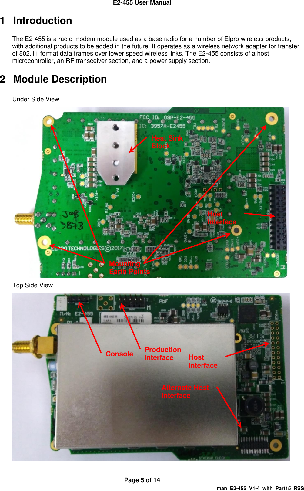  E2-455 User Manual  Page 5 of 14   man_E2-455_V1-4_with_Part15_RSS 1  Introduction The E2-455 is a radio modem module used as a base radio for a number of Elpro wireless products, with additional products to be added in the future. It operates as a wireless network adapter for transfer of 802.11 format data frames over lower speed wireless links. The E2-455 consists of a host microcontroller, an RF transceiver section, and a power supply section. 2  Module Description Under Side View  Top Side View   Production Interface Mounting Earth Points    Host Interface Heat Sink Block Console Alternate Host Interface Host Interface 
