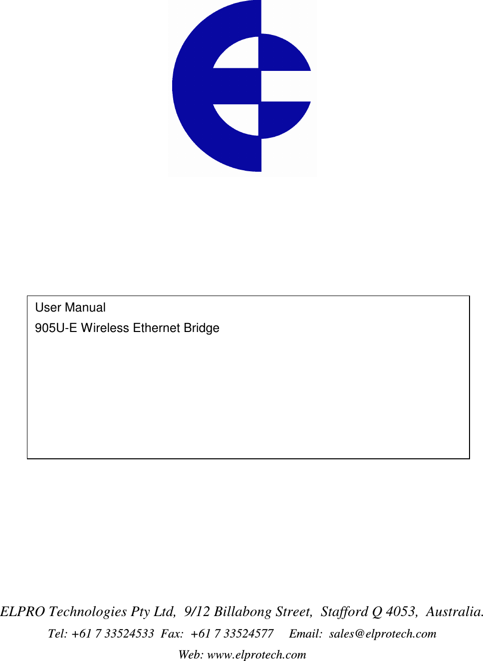                      ELPRO Technologies Pty Ltd,  9/12 Billabong Street,  Stafford Q 4053,  Australia. Tel: +61 7 33524533  Fax:  +61 7 33524577     Email:  sales@elprotech.com Web: www.elprotech.com User Manual 905U-E Wireless Ethernet Bridge   