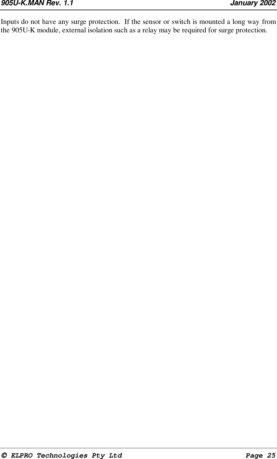 905U-K.MAN Rev. 1.1 January 2002 ELPRO Technologies Pty Ltd Page 25Inputs do not have any surge protection. If the sensor or switch is mounted a long way fromthe 905U-K module, external isolation such as a relay may be required for surge protection.