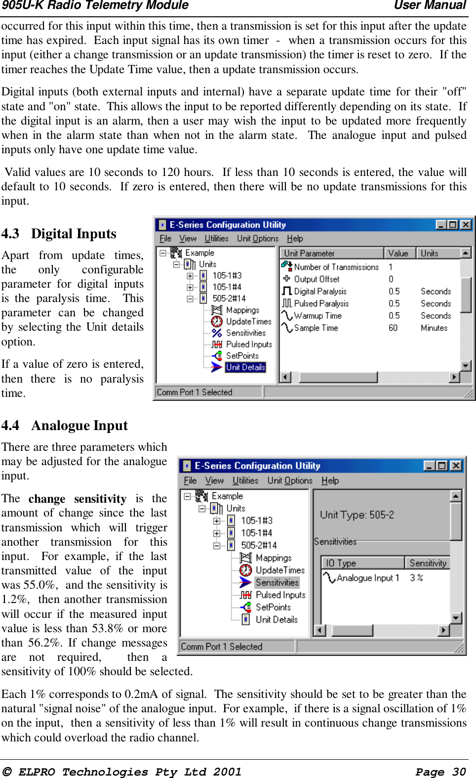905U-K Radio Telemetry Module User Manual ELPRO Technologies Pty Ltd 2001 Page 30occurred for this input within this time, then a transmission is set for this input after the updatetime has expired. Each input signal has its own timer - when a transmission occurs for thisinput (either a change transmission or an update transmission) the timer is reset to zero. If thetimer reaches the Update Time value, then a update transmission occurs.Digital inputs (both external inputs and internal) have a separate update time for their "off"state and "on" state. This allows the input to be reported differently depending on its state. Ifthe digital input is an alarm, then a user may wish the input to be updated more frequentlywhen in the alarm state than when not in the alarm state. The analogue input and pulsedinputs only have one update time value. Valid values are 10 seconds to 120 hours. If less than 10 seconds is entered, the value willdefault to 10 seconds. If zero is entered, then there will be no update transmissions for thisinput.4.3 Digital InputsApart from update times,the only configurableparameter for digital inputsis the paralysis time. Thisparameter can be changedby selecting the Unit detailsoption.If a value of zero is entered,then there is no paralysistime.4.4 Analogue InputThere are three parameters whichmay be adjusted for the analogueinput.The change sensitivity is theamount of change since the lasttransmission which will triggeranother transmission for thisinput. For example, if the lasttransmitted value of the inputwas 55.0%, and the sensitivity is1.2%, then another transmissionwill occur if the measured inputvalue is less than 53.8% or morethan 56.2%. If change messagesare not required, then asensitivity of 100% should be selected.Each 1% corresponds to 0.2mA of signal. The sensitivity should be set to be greater than thenatural "signal noise" of the analogue input. For example, if there is a signal oscillation of 1%on the input, then a sensitivity of less than 1% will result in continuous change transmissionswhich could overload the radio channel.