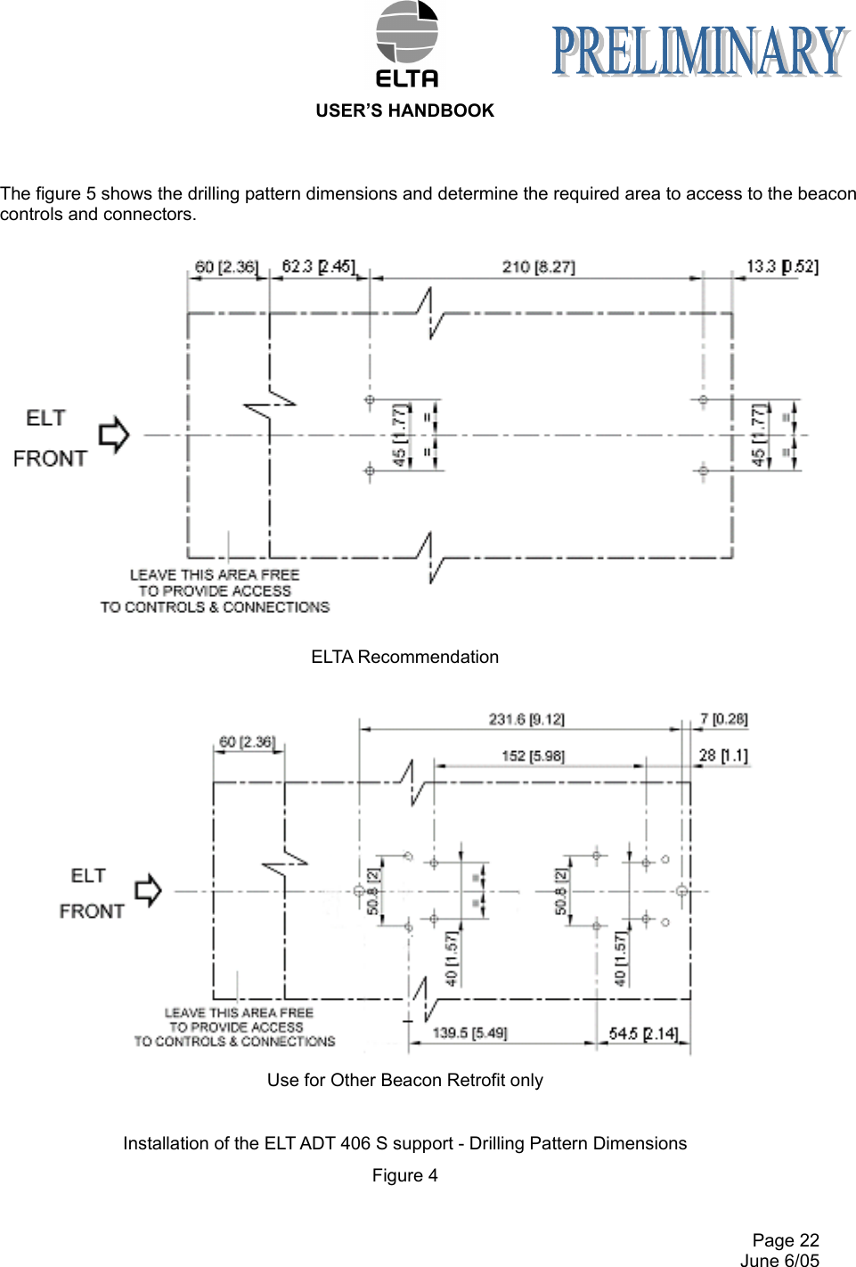  USER’S HANDBOOK     Page 22   June 6/05 The figure 5 shows the drilling pattern dimensions and determine the required area to access to the beacon controls and connectors. ELTA Recommendation   Use for Other Beacon Retrofit only  Installation of the ELT ADT 406 S support - Drilling Pattern Dimensions Figure 4  