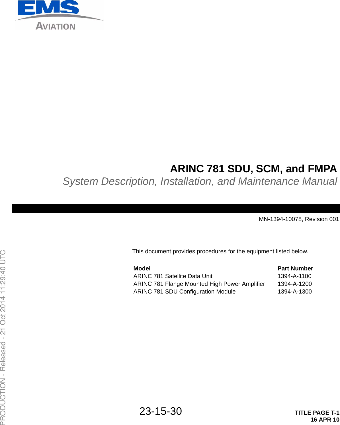 23-15-30 TITLE PAGE T-116 APR 10ARINC 781 SDU, SCM, and FMPASystem Description, Installation, and Maintenance ManualMN-1394-10078, Revision 001This document provides procedures for the equipment listed below.Model Part NumberARINC 781 Satellite Data Unit 1394-A-1100ARINC 781 Flange Mounted High Power Amplifier 1394-A-1200ARINC 781 SDU Configuration Module 1394-A-1300PRODUCTION - Released - 21 Oct 2014 11:29:40 UTC