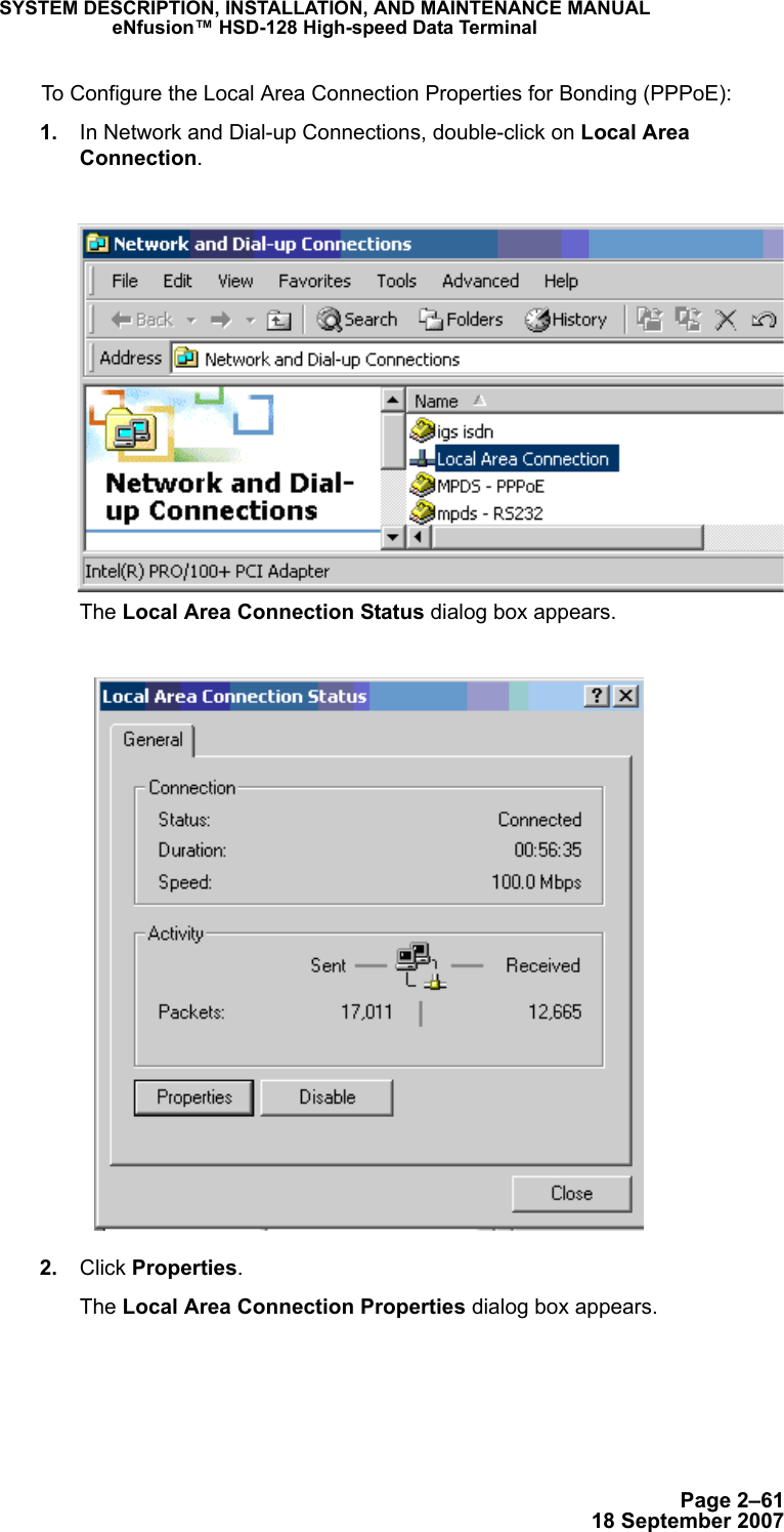 Page 2–6118 September 2007SYSTEM DESCRIPTION, INSTALLATION, AND MAINTENANCE MANUALeNfusion™ HSD-128 High-speed Data TerminalTo Configure the Local Area Connection Properties for Bonding (PPPoE): 1. In Network and Dial-up Connections, double-click on Local Area Connection.The Local Area Connection Status dialog box appears. 2. Click Properties.The Local Area Connection Properties dialog box appears.