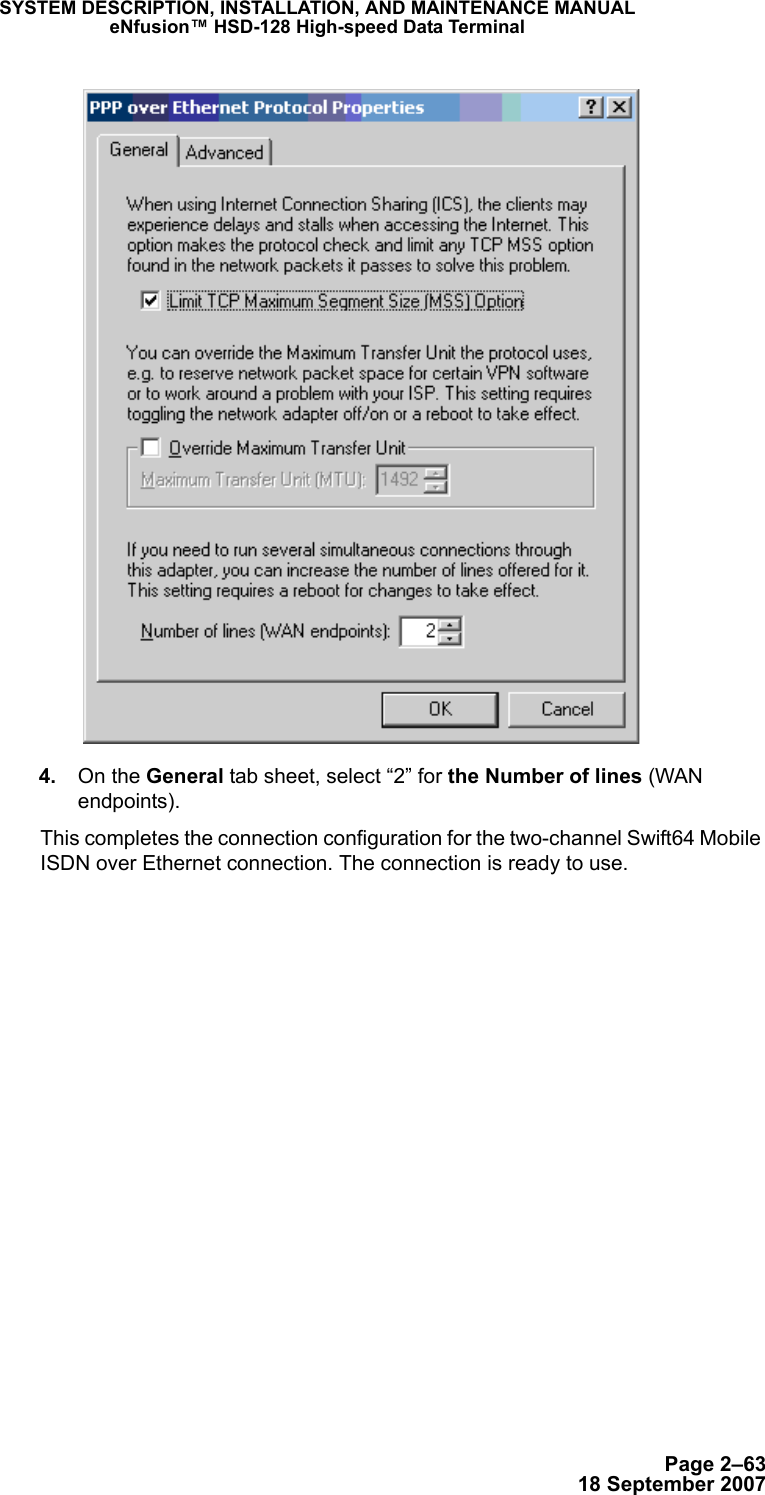 Page 2–6318 September 2007SYSTEM DESCRIPTION, INSTALLATION, AND MAINTENANCE MANUALeNfusion™ HSD-128 High-speed Data Terminal 4. On the General tab sheet, select “2” for the Number of lines (WAN endpoints).This completes the connection configuration for the two-channel Swift64 Mobile ISDN over Ethernet connection. The connection is ready to use.