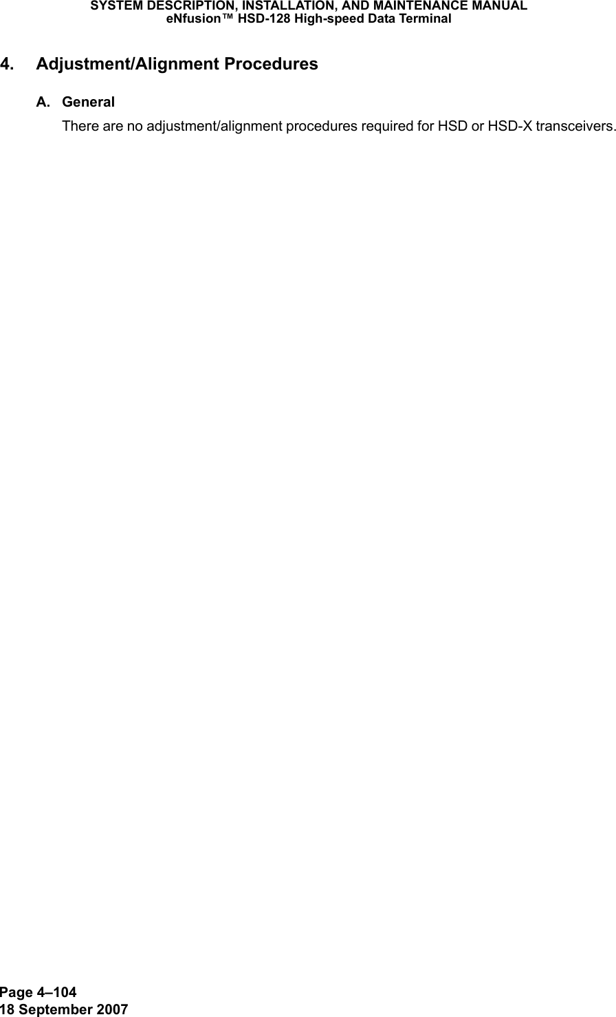 Page 4–10418 September 2007SYSTEM DESCRIPTION, INSTALLATION, AND MAINTENANCE MANUALeNfusion™ HSD-128 High-speed Data Terminal4. Adjustment/Alignment ProceduresA. GeneralThere are no adjustment/alignment procedures required for HSD or HSD-X transceivers.