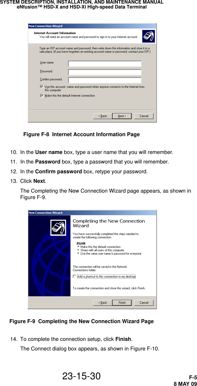 SYSTEM DESCRIPTION, INSTALLATION, AND MAINTENANCE MANUALeNfusion™ HSD-X and HSD-Xi High-speed Data Terminal23-15-30 F-58 MAY 09Figure F-8  Internet Account Information Page 10. In the User name box, type a user name that you will remember. 11. In the Password box, type a password that you will remember. 12. In the Confirm password box, retype your password. 13. Click Next.The Completing the New Connection Wizard page appears, as shown in Figure F-9.Figure F-9  Completing the New Connection Wizard Page 14. To complete the connection setup, click Finish.The Connect dialog box appears, as shown in Figure F-10.