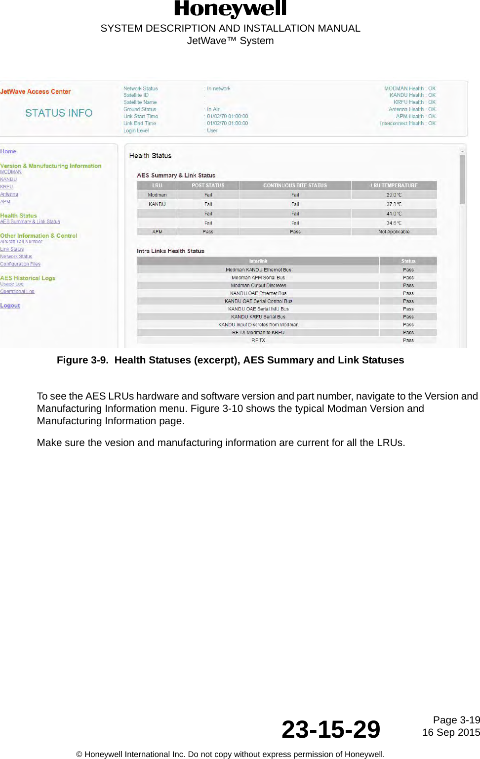 Page 3-1916 Sep 201523-15-29SYSTEM DESCRIPTION AND INSTALLATION MANUALJetWave™ System© Honeywell International Inc. Do not copy without express permission of Honeywell.Figure 3-9.  Health Statuses (excerpt), AES Summary and Link StatusesTo see the AES LRUs hardware and software version and part number, navigate to the Version and Manufacturing Information menu. Figure 3-10 shows the typical Modman Version and Manufacturing Information page.Make sure the vesion and manufacturing information are current for all the LRUs.