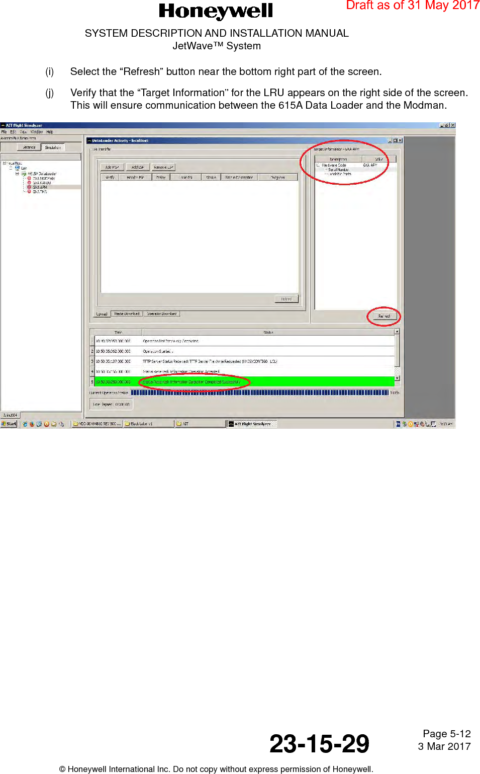 Page 5-12 3 Mar 201723-15-29SYSTEM DESCRIPTION AND INSTALLATION MANUALJetWave™ System© Honeywell International Inc. Do not copy without express permission of Honeywell.(i) Select the “Refresh” button near the bottom right part of the screen.(j) Verify that the “Target Information” for the LRU appears on the right side of the screen. This will ensure communication between the 615A Data Loader and the Modman.Draft as of 31 May 2017