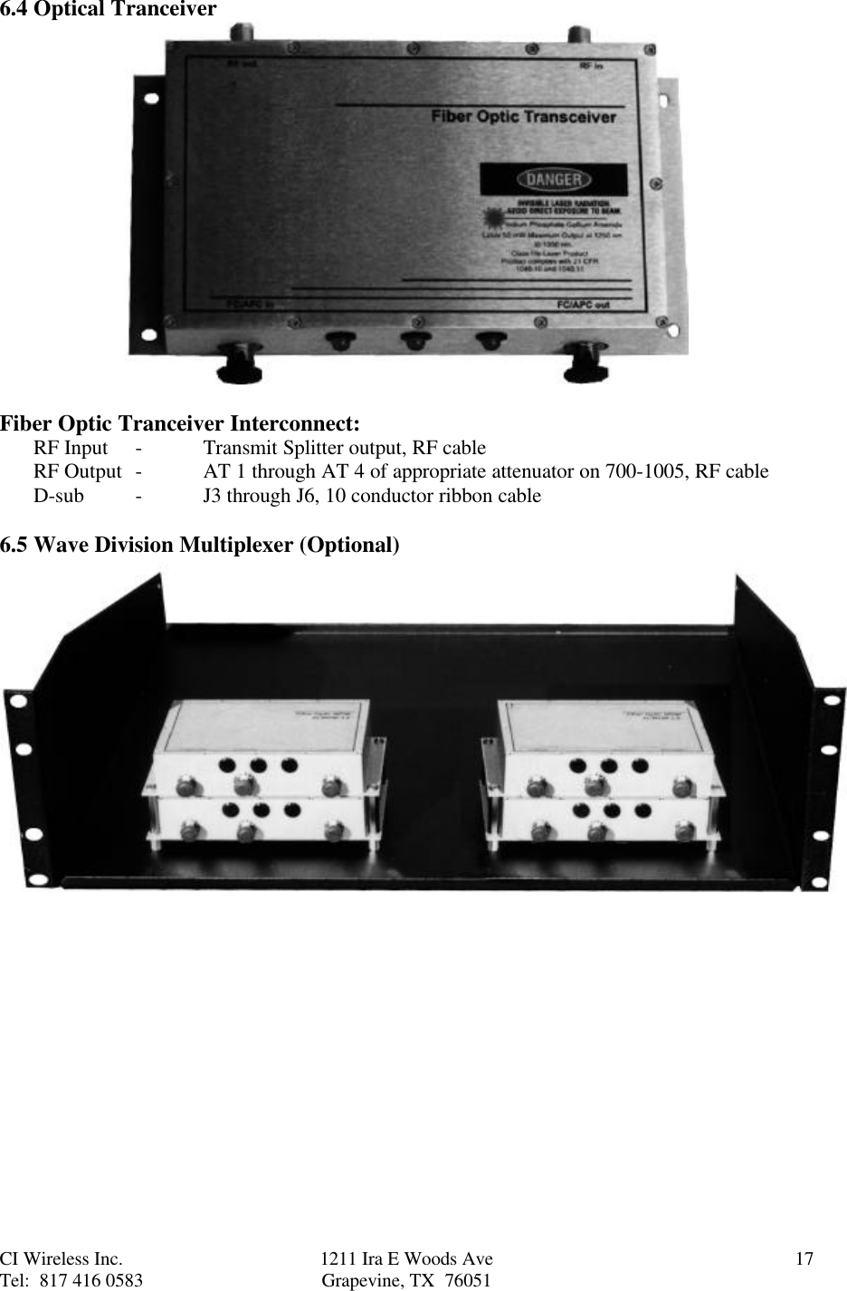 CI Wireless Inc. 1211 Ira E Woods Ave 17Tel:  817 416 0583 Grapevine, TX  760516.4 Optical TranceiverFiber Optic Tranceiver Interconnect:RF Input -Transmit Splitter output, RF cableRF Output -AT 1 through AT 4 of appropriate attenuator on 700-1005, RF cableD-sub -J3 through J6, 10 conductor ribbon cable6.5 Wave Division Multiplexer (Optional)