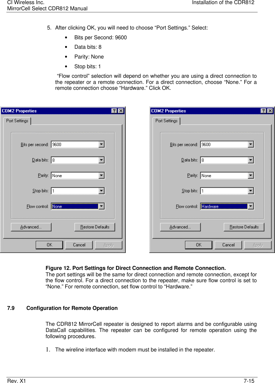 CI Wireless Inc. Installation of the CDR812MirrorCell Select CDR812 ManualRev. X1 7-155. After clicking OK, you will need to choose “Port Settings.” Select:• Bits per Second: 9600• Data bits: 8• Parity: None• Stop bits: 1 “Flow control” selection will depend on whether you are using a direct connection tothe repeater or a remote connection. For a direct connection, choose “None.” For aremote connection choose “Hardware.” Click OK.Figure 12. Port Settings for Direct Connection and Remote Connection.The port settings will be the same for direct connection and remote connection, except forthe flow control. For a direct connection to the repeater, make sure flow control is set to“None.” For remote connection, set flow control to “Hardware.”7.9 Configuration for Remote OperationThe CDR812 MirrorCell repeater is designed to report alarms and be configurable usingDataCall capabilities. The repeater can be configured for remote operation using thefollowing procedures.1. The wireline interface with modem must be installed in the repeater.