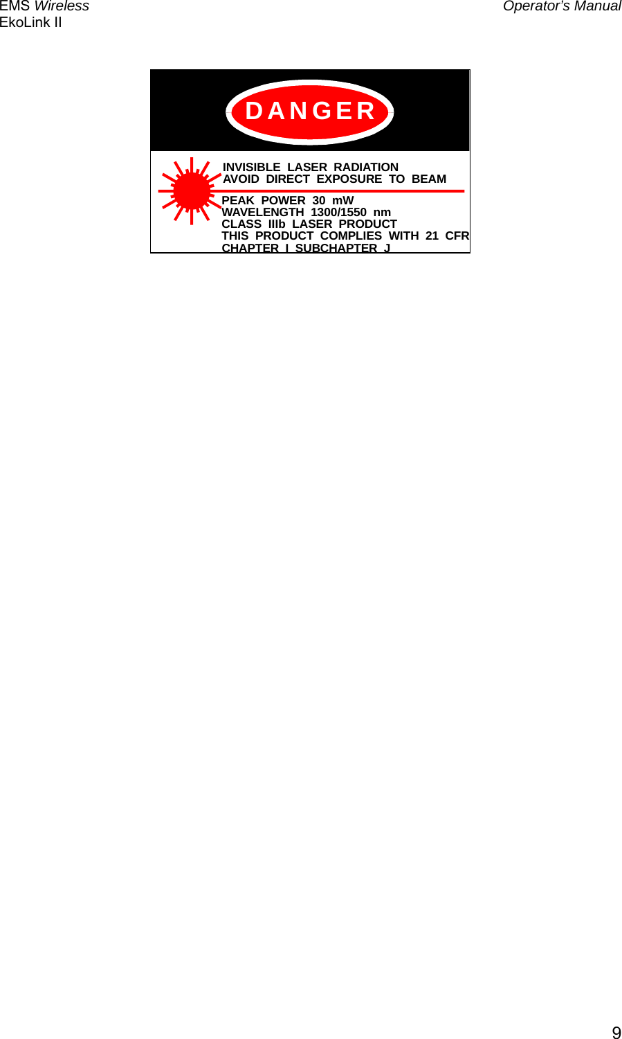 EMS Wireless  Operator’s Manual EkoLink II   9 INVISIBLE LASER RADIATIONAVOID DIRECT EXPOSURE TO BEAMPEAK POWER 30 mWWAVELENGTH 1300/1550 nmCLASS IIIb LASER PRODUCTTHIS PRODUCT COMPLIES WITH 21 CFRCHAPTER I SUBCHAPTER JDANGER    