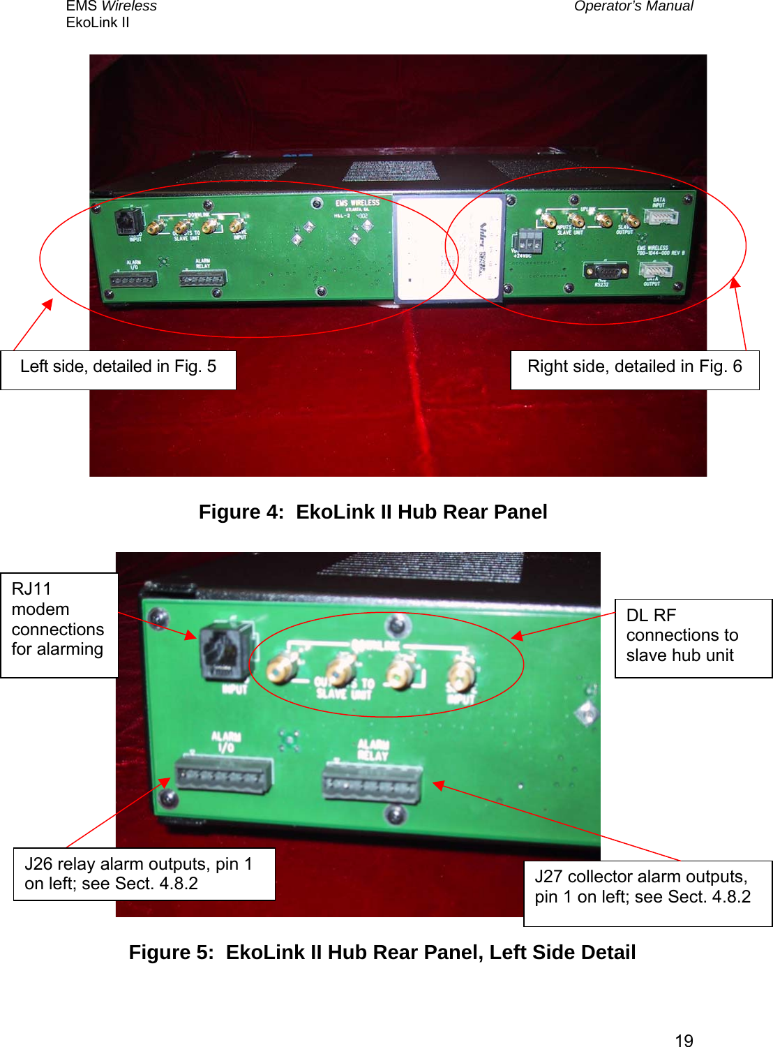 EMS Wireless  Operator’s Manual EkoLink II   19                     Figure 4:  EkoLink II Hub Rear Panel Figure 5:  EkoLink II Hub Rear Panel, Left Side Detail Left side, detailed in Fig. 5  Right side, detailed in Fig. 6J26 relay alarm outputs, pin 1 on left; see Sect. 4.8.2  J27 collector alarm outputs, pin 1 on left; see Sect. 4.8.2 DL RF connections to slave hub unit RJ11 modem connections for alarming 