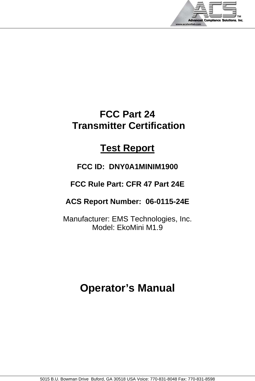                                             5015 B.U. Bowman Drive  Buford, GA 30518 USA Voice: 770-831-8048 Fax: 770-831-8598    FCC Part 24  Transmitter Certification  Test Report  FCC ID:  DNY0A1MINIM1900  FCC Rule Part: CFR 47 Part 24E  ACS Report Number:  06-0115-24E   Manufacturer: EMS Technologies, Inc. Model: EkoMini M1.9     Operator’s Manual 