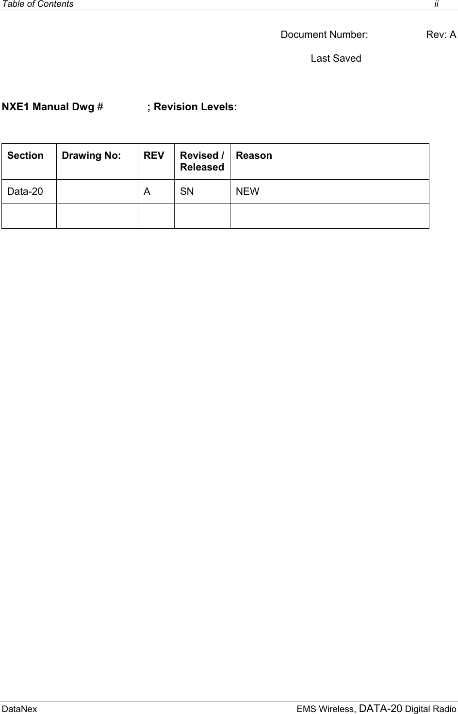 Table of Contents    ii DataNex     EMS Wireless, DATA-20 Digital Radio Document Number:     Rev: A Last Saved      NXE1 Manual Dwg #   ; Revision Levels:  Section  Drawing No:  REV  Revised / Released Reason Data-20   A  SN  NEW        