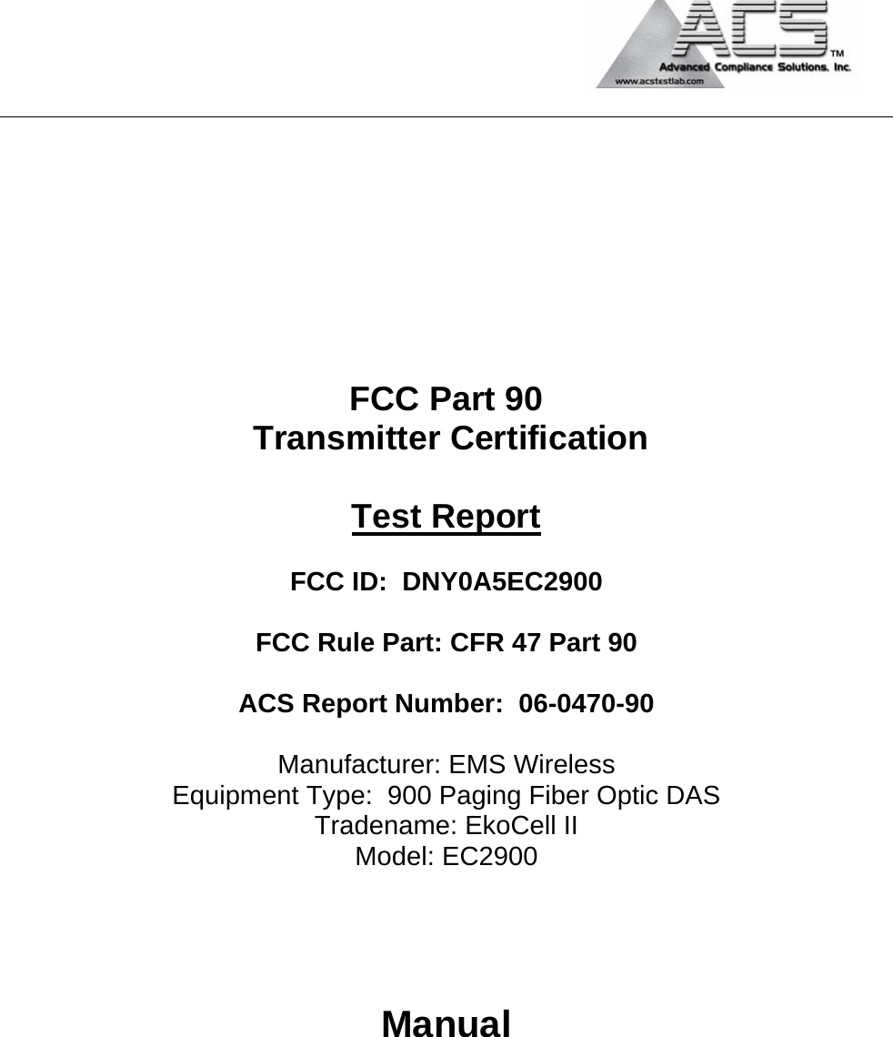                                            FCC Part 90  Transmitter Certification  Test Report  FCC ID:  DNY0A5EC2900  FCC Rule Part: CFR 47 Part 90  ACS Report Number:  06-0470-90   Manufacturer: EMS Wireless Equipment Type:  900 Paging Fiber Optic DAS Tradename: EkoCell II Model: EC2900    Manual 