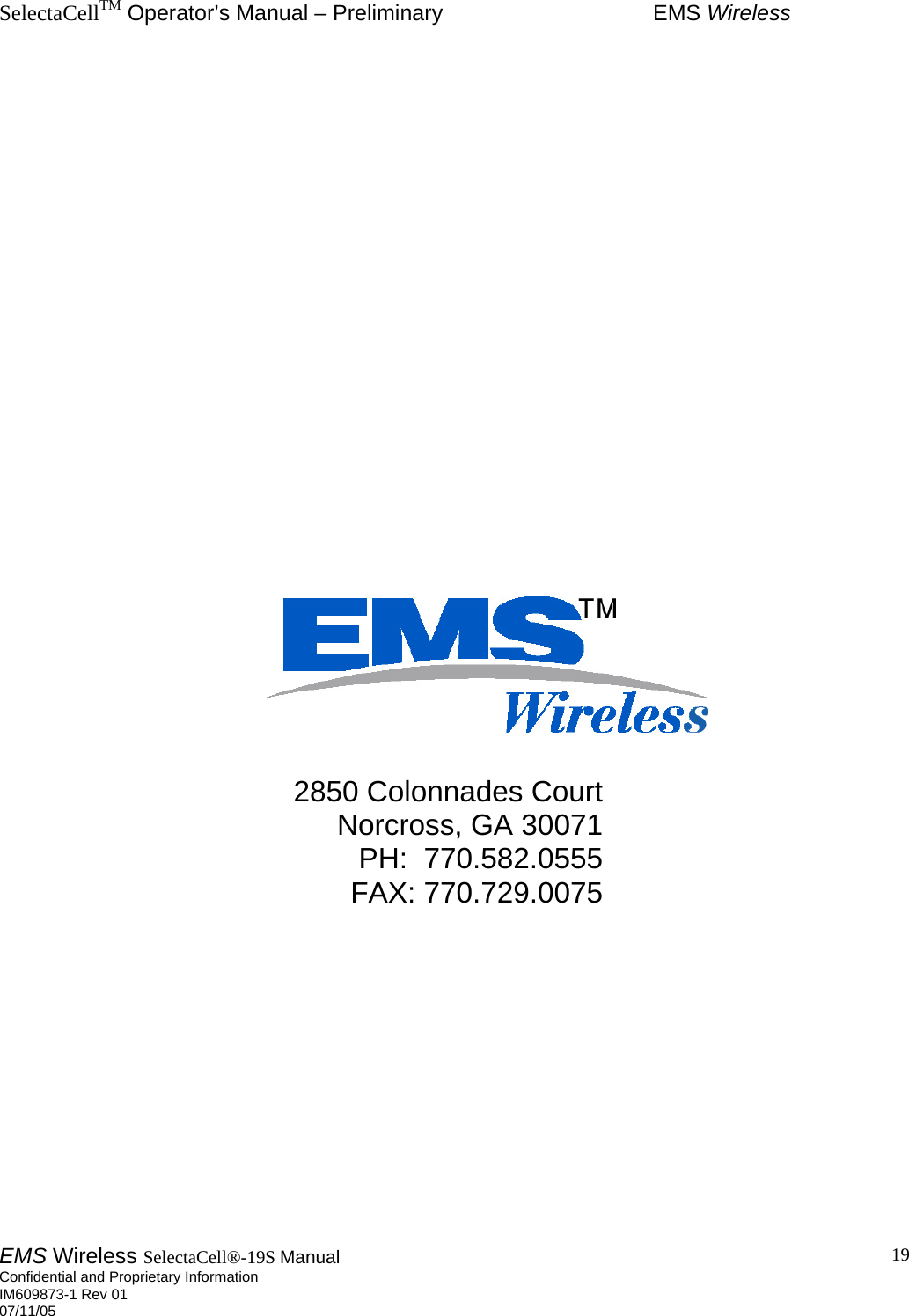 SelectaCellTM Operator’s Manual – Preliminary  EMS Wireless EMS Wireless SelectaCell®-19S Manual  Confidential and Proprietary Information    IM609873-1 Rev 01 07/11/05    19                       2850 Colonnades Court Norcross, GA 30071 PH:  770.582.0555 FAX: 770.729.0075  