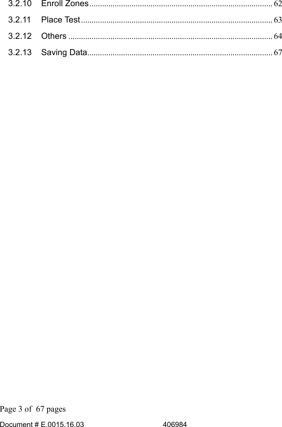  Page 3 of  67 pages  Document # E.0015.16.03          406984  3.2.10 Enroll Zones....................................................................................... 62 3.2.11 Place Test........................................................................................... 63 3.2.12 Others ................................................................................................. 64 3.2.13 Saving Data........................................................................................ 67  
