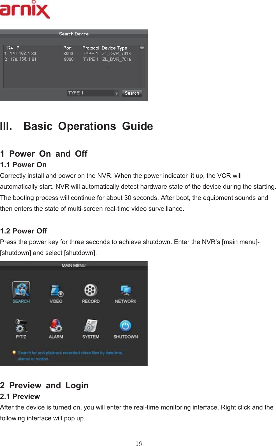 ,,,  %DVLF 2SHUDWLRQV *XLGH  3RZHU 2Q DQG 2II 3RZHU2Q &amp;RUUHFWO\LQVWDOODQGSRZHURQWKH195:KHQWKHSRZHULQGLFDWRUOLWXSWKH9&amp;5ZLOODXWRPDWLFDOO\VWDUW195ZLOODXWRPDWLFDOO\GHWHFWKDUGZDUHVWDWHRIWKHGHYLFHGXULQJWKHVWDUWLQJ7KHERRWLQJSURFHVVZLOOFRQWLQXHIRUDERXWVHFRQGV$IWHUERRWWKHHTXLSPHQWVRXQGVDQGWKHQHQWHUVWKHVWDWHRIPXOWLVFUHHQUHDOWLPHYLGHRVXUYHLOODQFH 3RZHU2II 3UHVVWKHSRZHUNH\IRUWKUHHVHFRQGVWRDFKLHYHVKXWGRZQ(QWHUWKH195¶V&gt;PDLQPHQX@&gt;VKXWGRZQ@DQGVHOHFW&gt;VKXWGRZQ@  3UHYLHZ DQG /RJLQ 3UHYLHZ $IWHUWKHGHYLFHLVWXUQHGRQ\RXZLOOHQWHUWKHUHDOWLPHPRQLWRULQJLQWHUIDFH5LJKWFOLFNDQGWKHIROORZLQJLQWHUIDFHZLOOSRSXS