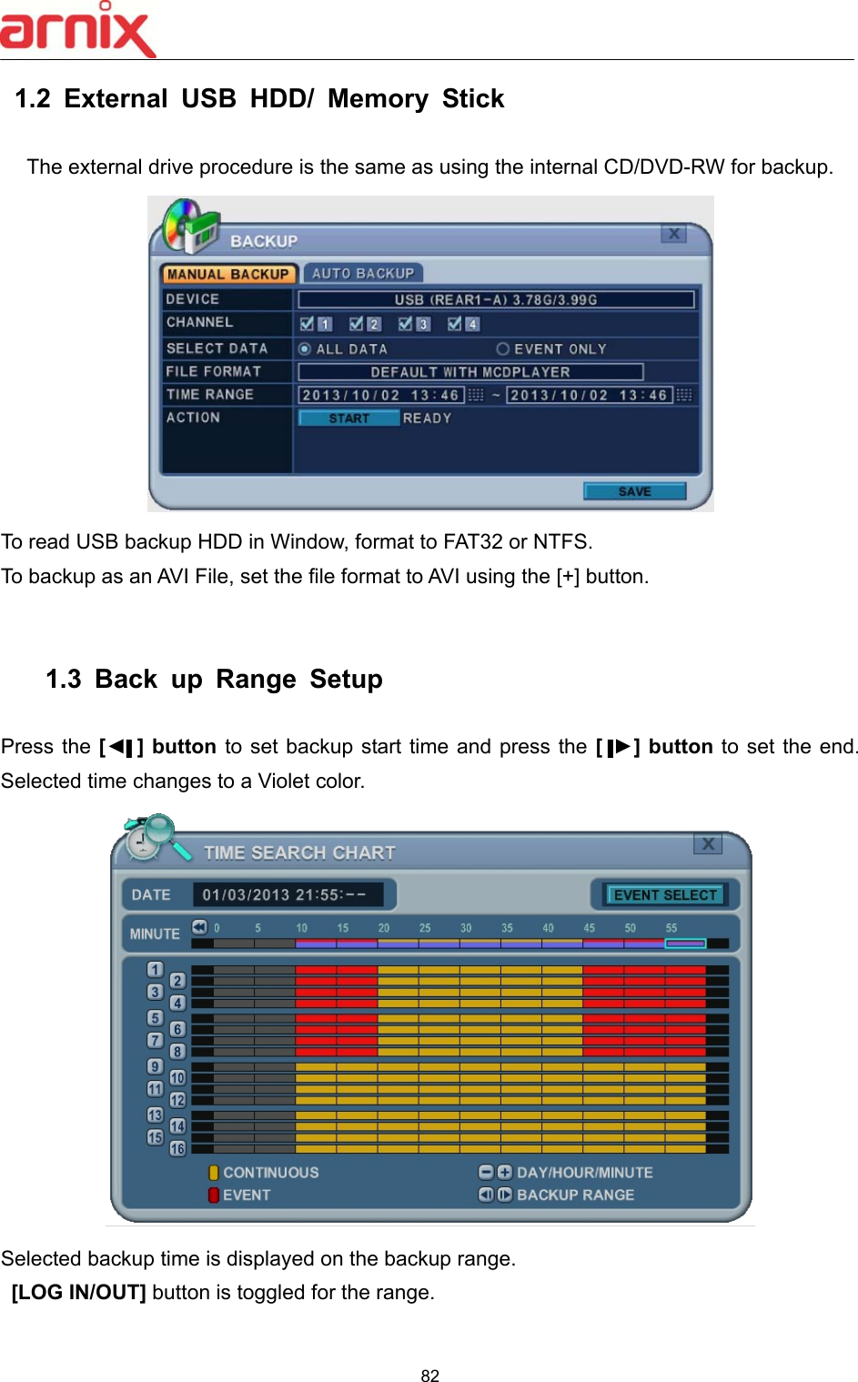  82  1.2  External  USB  HDD/  Memory  Stick    The external drive procedure is the same as using the internal CD/DVD-RW for backup.  To read USB backup HDD in Window, format to FAT32 or NTFS. To backup as an AVI File, set the file format to AVI using the [+] button.      1.3  Back  up  Range  Setup    Press the [◄▌] button to set backup start time and press the [▐►] button to set the end. Selected time changes to a Violet color.    Selected backup time is displayed on the backup range.     [LOG IN/OUT] button is toggled for the range.    