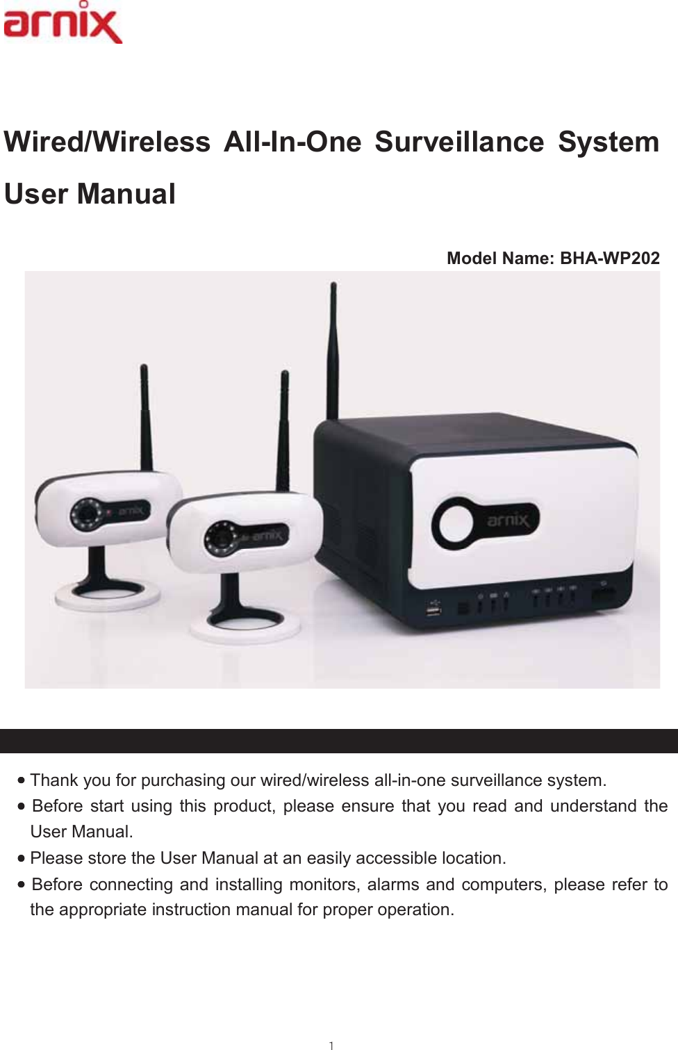 :LUHG:LUHOHVV $OO,Q2QH 6XUYHLOODQFH 6\VWHP8VHU0DQXDO0RGHO1DPH%+$:3••••7KDQN\RXIRUSXUFKDVLQJRXUZLUHGZLUHOHVVDOOLQRQHVXUYHLOODQFHV\VWHP ••••%HIRUH VWDUW XVLQJ WKLV SURGXFW SOHDVH HQVXUH WKDW \RX UHDG DQG XQGHUVWDQG WKH8VHU0DQXDO••••3OHDVHVWRUHWKH8VHU0DQXDODWDQHDVLO\DFFHVVLEOHORFDWLRQ••••%HIRUHFRQQHFWLQJDQGLQVWDOOLQJPRQLWRUVDODUPVDQGFRPSXWHUVSOHDVH UHIHUWRWKHDSSURSULDWHLQVWUXFWLRQPDQXDOIRUSURSHURSHUDWLRQ