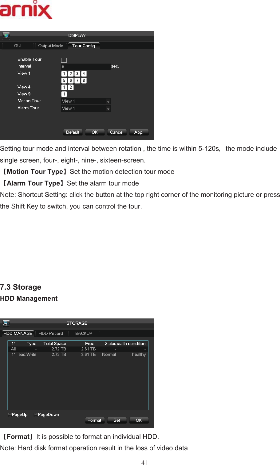 6HWWLQJWRXUPRGHDQGLQWHUYDOEHWZHHQURWDWLRQWKHWLPHLVZLWKLQV WKHPRGHLQFOXGHVLQJOHVFUHHQIRXUHLJKWQLQHVL[WHHQVFUHHQ 0RWLRQ7RXU7\SH 6HWWKHPRWLRQGHWHFWLRQWRXUPRGH $ODUP7RXU7\SH 6HWWKHDODUPWRXUPRGH 1RWH6KRUWFXW6HWWLQJFOLFNWKHEXWWRQDWWKHWRSULJKWFRUQHURIWKHPRQLWRULQJSLFWXUHRUSUHVVWKH6KLIW.H\WRVZLWFK\RXFDQFRQWUROWKHWRXU 6WRUDJH +&apos;&apos;0DQDJHPHQW)RUPDW ,WLVSRVVLEOHWRIRUPDWDQLQGLYLGXDO+&apos;&apos;1RWH+DUGGLVNIRUPDWRSHUDWLRQUHVXOWLQWKHORVVRIYLGHRGDWD 