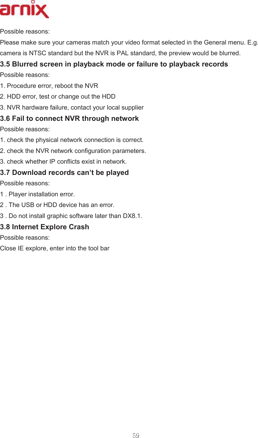 3RVVLEOHUHDVRQV 3OHDVHPDNHVXUH\RXUFDPHUDVPDWFK\RXUYLGHRIRUPDWVHOHFWHGLQWKH*HQHUDOPHQX(JFDPHUDLV176&amp;VWDQGDUGEXWWKH195LV3$/VWDQGDUGWKHSUHYLHZZRXOGEHEOXUUHG %OXUUHGVFUHHQLQSOD\EDFNPRGHRUIDLOXUHWRSOD\EDFNUHFRUGV 3RVVLEOHUHDVRQV 3URFHGXUHHUURUUHERRWWKH195 +&apos;&apos;HUURUWHVWRUFKDQJHRXWWKH+&apos;&apos; 195KDUGZDUHIDLOXUHFRQWDFW\RXUORFDOVXSSOLHU )DLOWRFRQQHFW195WKURXJKQHWZRUN 3RVVLEOHUHDVRQV FKHFNWKHSK\VLFDOQHWZRUNFRQQHFWLRQLVFRUUHFW FKHFNWKH195QHWZRUNFRQILJXUDWLRQSDUDPHWHUV FKHFNZKHWKHU,3FRQIOLFWVH[LVWLQQHWZRUN &apos;RZQORDGUHFRUGVFDQ¶WEHSOD\HG 3RVVLEOHUHDVRQV 3OD\HULQVWDOODWLRQHUURU 7KH86%RU+&apos;&apos;GHYLFHKDVDQHUURU &apos;RQRWLQVWDOOJUDSKLFVRIWZDUHODWHUWKDQ&apos;; ,QWHUQHW([SORUH&amp;UDVK 3RVVLEOHUHDVRQV &amp;ORVH,(H[SORUHHQWHULQWRWKHWRROEDU