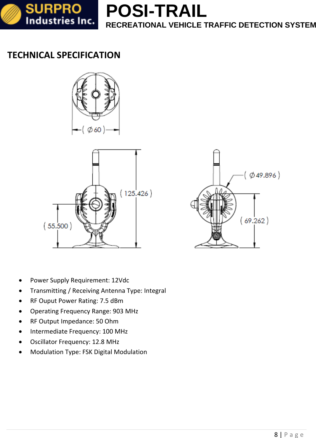                                                            POSI-TRAIL                                                  RECREATIONAL VEHICLE TRAFFIC DETECTION SYSTEM 8|PageTECHNICALSPECIFICATION PowerSupplyRequirement:12Vdc Transmitting/ReceivingAntennaType:Integral RFOuputPowerRating:7.5dBm OperatingFrequencyRange:903MHz RFOutputImpedance:50Ohm IntermediateFrequency:100MHz OscillatorFrequency:12.8MHz ModulationType:FSKDigitalModulation